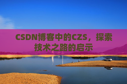 CSDN博客中的CZS，探索技术之路的启示